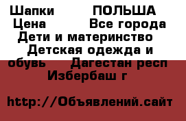 Шапки PUPIL (ПОЛЬША) › Цена ­ 600 - Все города Дети и материнство » Детская одежда и обувь   . Дагестан респ.,Избербаш г.